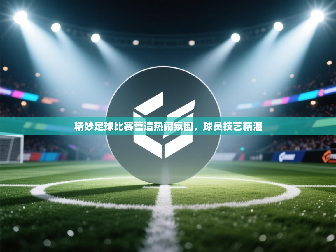 精妙足球比赛营造热闹氛围，球员技艺精湛  第1张
