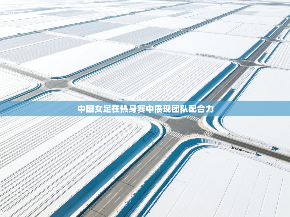 中国女足在热身赛中展现团队配合力  第1张