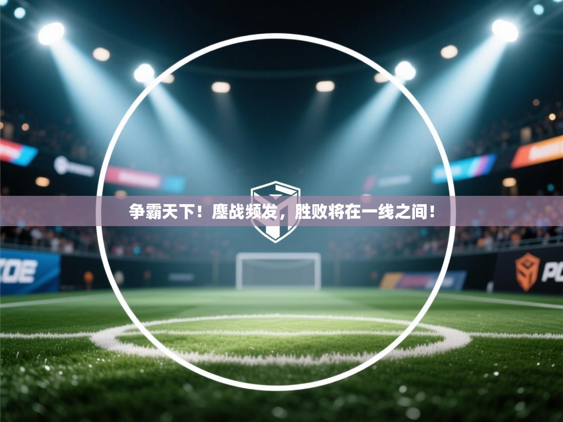 争霸天下!鏖战频发,胜败将在一线之间! 第2张