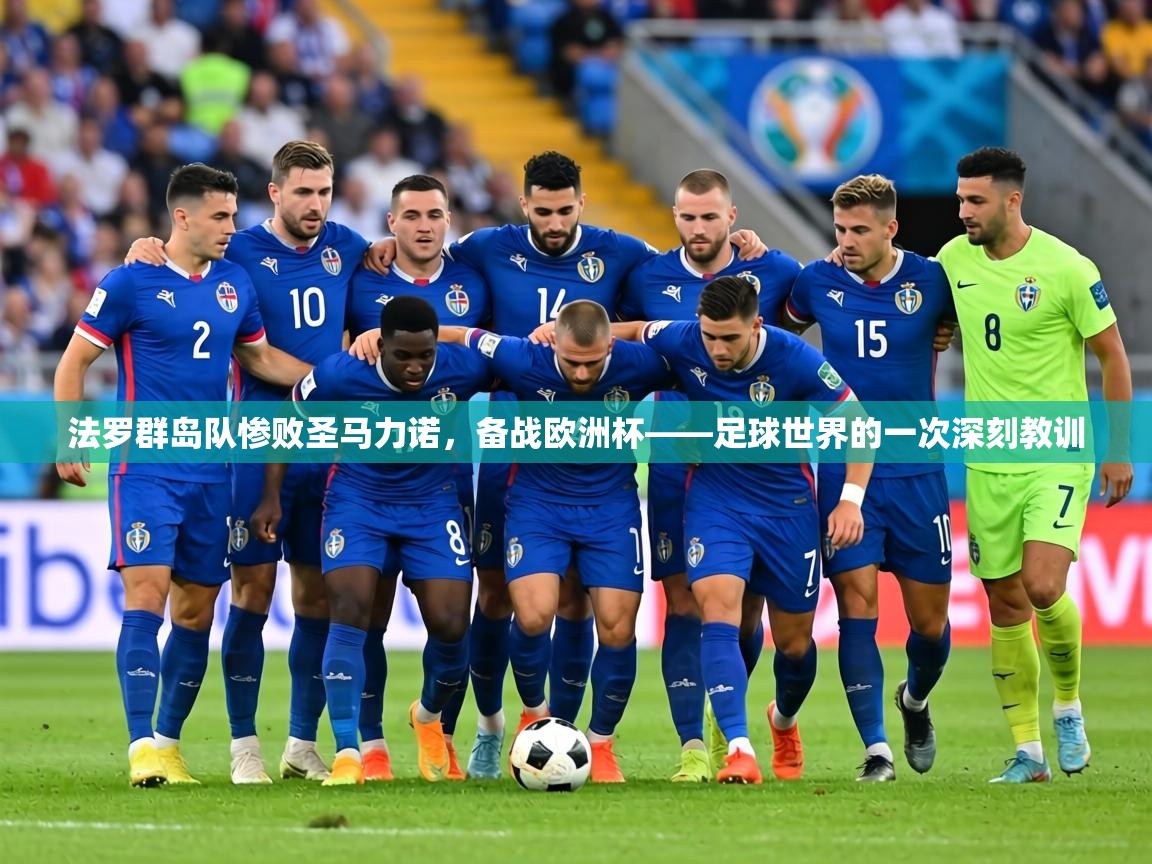 法罗群岛队惨败圣马力诺,备战欧洲杯——足球世界的一次深刻教训 第1张