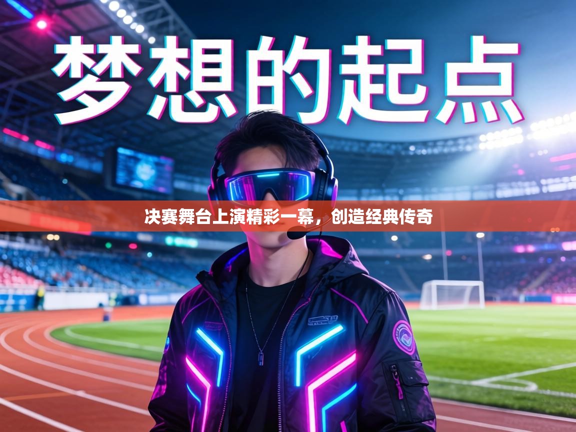 决赛舞台上演精彩一幕,创造经典传奇 第1张